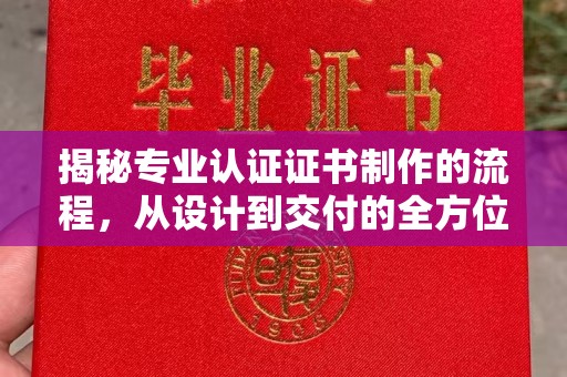 普陀揭秘专业认证证书制作的流程，从设计到交付的全方位指南