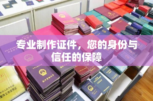 阿坝专业制作证件，您的身份与信任的保障